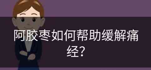 阿胶枣如何帮助缓解痛经？(阿胶枣如何帮助缓解痛经呢)